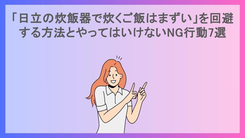 「日立の炊飯器で炊くご飯はまずい」を回避する方法とやってはいけないNG行動7選